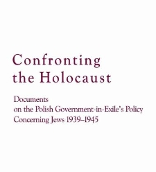 Confronting the Holocaust Documents on the Polish Government-in-Exile's Policy Concerning Jews 1939-1945